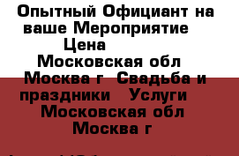 Опытный Официант на ваше Мероприятие! › Цена ­ 3 000 - Московская обл., Москва г. Свадьба и праздники » Услуги   . Московская обл.,Москва г.